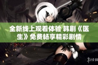 全新线上观看体验 韩剧《医生》免费畅享精彩剧情