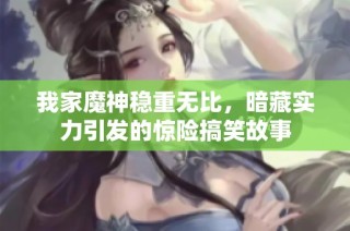 我家魔神稳重无比，暗藏实力引发的惊险搞笑故事