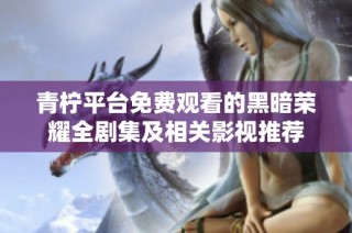 青柠平台免费观看的黑暗荣耀全剧集及相关影视推荐