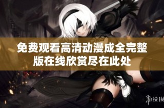 免费观看高清动漫成全完整版在线欣赏尽在此处