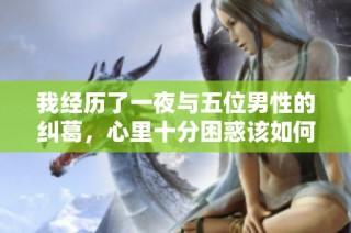 我经历了一夜与五位男性的纠葛，心里十分困惑该如何处理这件事
