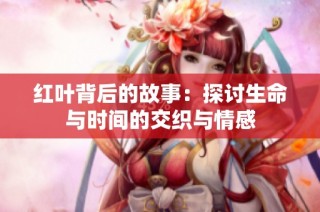 红叶背后的故事：探讨生命与时间的交织与情感