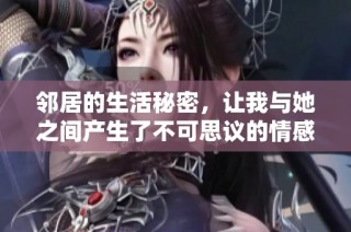 邻居的生活秘密，让我与她之间产生了不可思议的情感纠葛与探索之旅