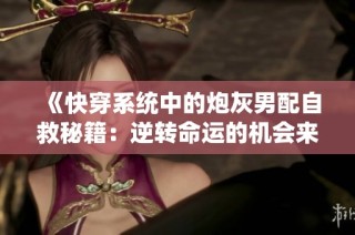 《快穿系统中的炮灰男配自救秘籍：逆转命运的机会来了》
