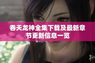吞天龙神全集下载及最新章节更新信息一览