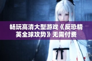 畅玩高清大型游戏《反恐精英全球攻势》无需付费