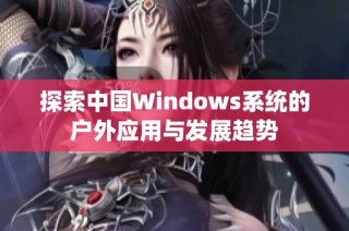 探索中国Windows系统的户外应用与发展趋势