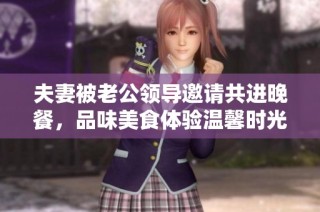 夫妻被老公领导邀请共进晚餐，品味美食体验温馨时光