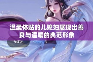 温柔体贴的儿媳妇展现出善良与温暖的典范形象