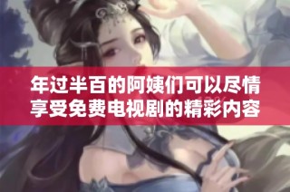 年过半百的阿姨们可以尽情享受免费电视剧的精彩内容