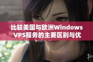 比较美国与欧洲Windows VPS服务的主要区别与优势