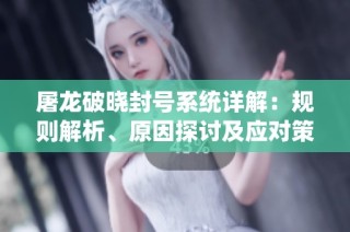 屠龙破晓封号系统详解：规则解析、原因探讨及应对策略分享