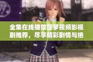 全集在线播放菠萝视频影视剧推荐，尽享精彩剧情与绝妙演绎