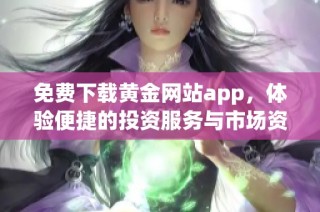 免费下载黄金网站app，体验便捷的投资服务与市场资讯