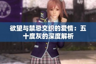 欲望与禁忌交织的爱情：五十度灰的深度解析