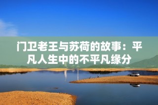 门卫老王与苏荷的故事：平凡人生中的不平凡缘分