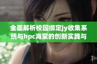 全面解析校园绑定jy收集系统与hpc海棠的创新实践与应用