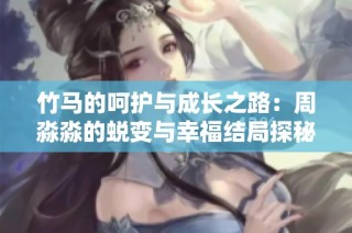 竹马的呵护与成长之路：周淼淼的蜕变与幸福结局探秘