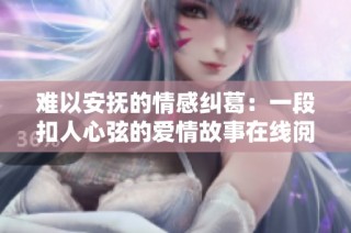 难以安抚的情感纠葛：一段扣人心弦的爱情故事在线阅读