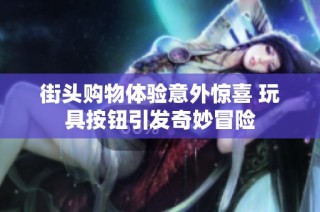 街头购物体验意外惊喜 玩具按钮引发奇妙冒险
