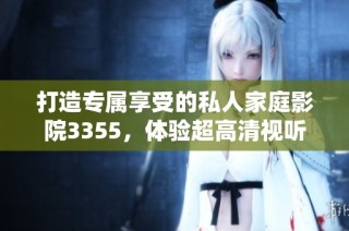打造专属享受的私人家庭影院3355，体验超高清视听魅力