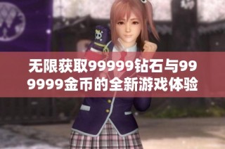 无限获取99999钻石与999999金币的全新游戏体验