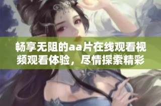 畅享无阻的aa片在线观看视频观看体验，尽情探索精彩内容