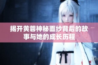 揭开黄蓉神秘面纱背后的故事与她的成长历程