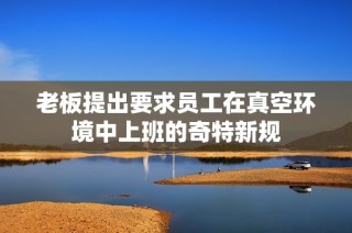 老板提出要求员工在真空环境中上班的奇特新规