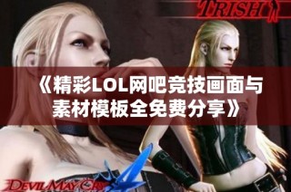 《精彩LOL网吧竞技画面与素材模板全免费分享》