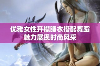 优雅女性开襟睡衣搭配舞蹈魅力展现时尚风采
