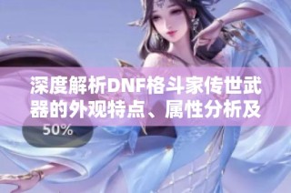 深度解析DNF格斗家传世武器的外观特点、属性分析及未来发展趋势