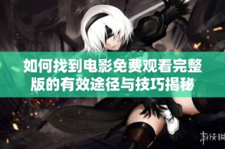 如何找到电影免费观看完整版的有效途径与技巧揭秘