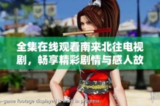 全集在线观看南来北往电视剧，畅享精彩剧情与感人故事