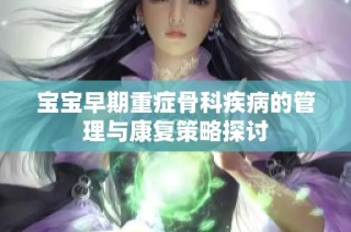 宝宝早期重症骨科疾病的管理与康复策略探讨