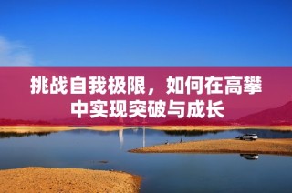 挑战自我极限，如何在高攀中实现突破与成长