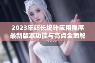 2023年站长统计应用程序最新版本功能与亮点全面解析
