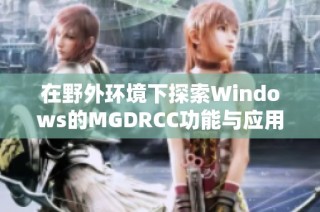 在野外环境下探索Windows的MGDRCC功能与应用分析