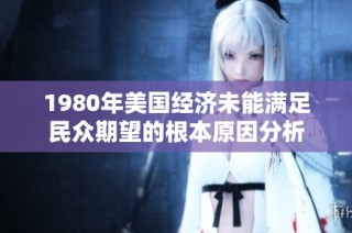 1980年美国经济未能满足民众期望的根本原因分析