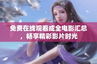 免费在线观看成全电影汇总，畅享精彩影片时光