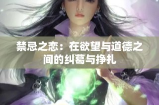 禁忌之恋：在欲望与道德之间的纠葛与挣扎
