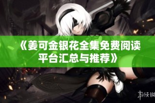 《姜可金银花全集免费阅读平台汇总与推荐》