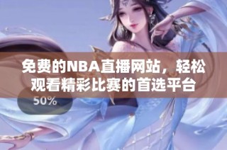 免费的NBA直播网站，轻松观看精彩比赛的首选平台