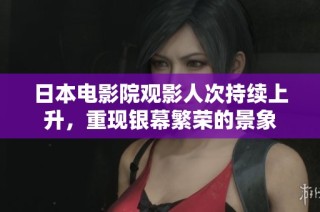 日本电影院观影人次持续上升，重现银幕繁荣的景象