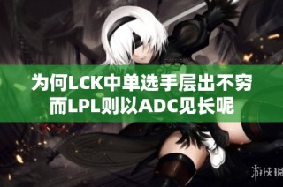 为何LCK中单选手层出不穷而LPL则以ADC见长呢