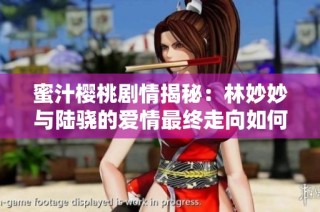 蜜汁樱桃剧情揭秘：林妙妙与陆骁的爱情最终走向如何