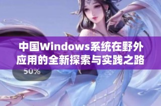 中国Windows系统在野外应用的全新探索与实践之路