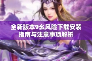 全新版本9幺风险下载安装指南与注意事项解析