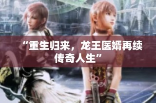“重生归来，龙王医婿再续传奇人生”