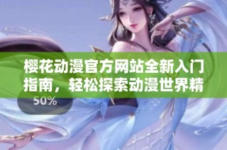 樱花动漫官方网站全新入门指南，轻松探索动漫世界精彩内容